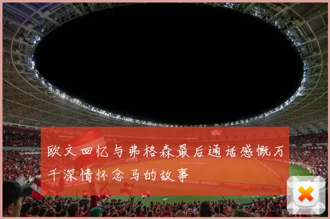 欧文回忆与弗格森最后通话感慨万千深情怀念马的故事