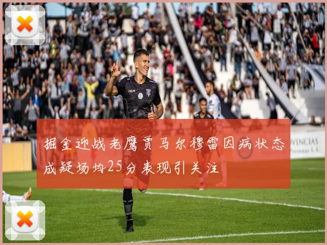 掘金迎战老鹰贾马尔穆雷因病状态成疑场均25分表现引关注