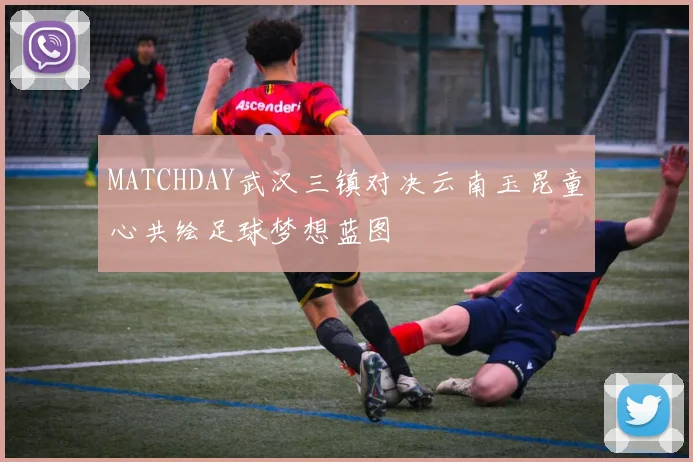 MATCHDAY武汉三镇对决云南玉昆童心共绘足球梦想蓝图