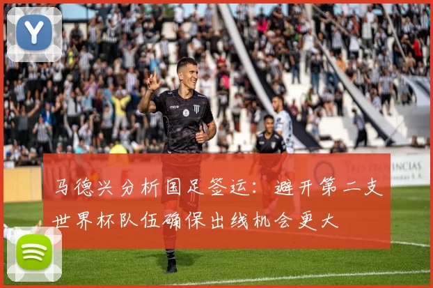 马德兴分析国足签运：避开第二支世界杯队伍确保出线机会更大
