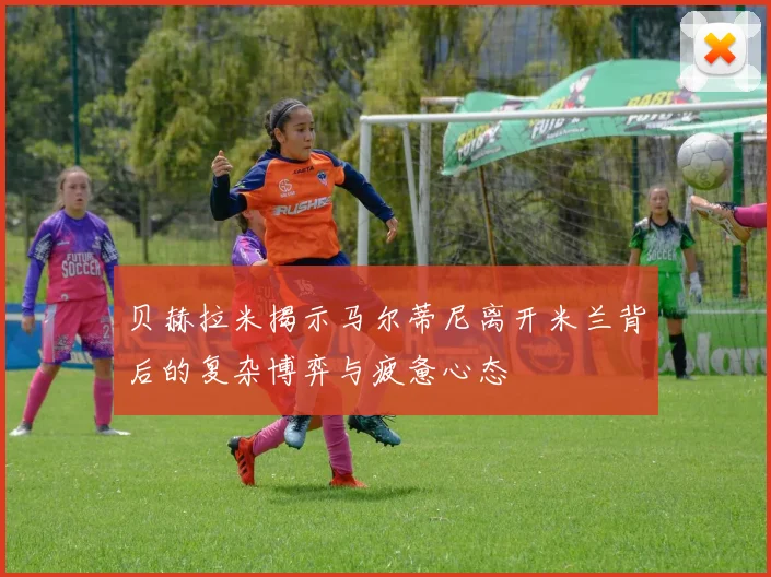 贝赫拉米揭示马尔蒂尼离开米兰背后的复杂博弈与疲惫心态