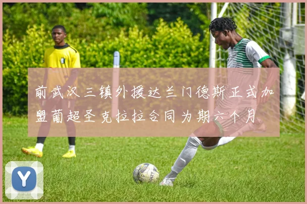 前武汉三镇外援达兰门德斯正式加盟葡超圣克拉拉合同为期六个月
