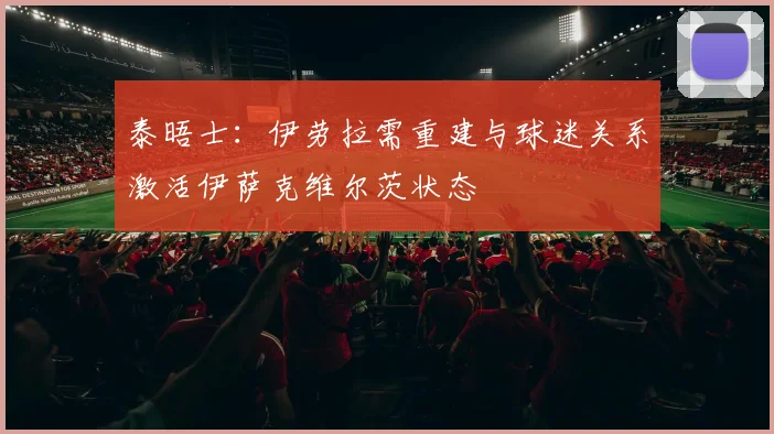泰晤士：伊劳拉需重建与球迷关系激活伊萨克维尔茨状态