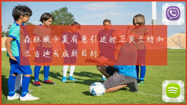 森林狼今夏有意引进控卫莫兰特加兰吉迪或成新目标