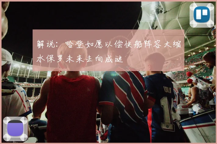 解说：哈登如愿以偿快船阵容大缩水保罗未来去向成谜