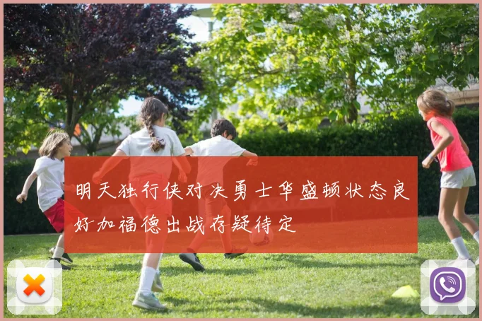 明天独行侠对决勇士华盛顿状态良好加福德出战存疑待定