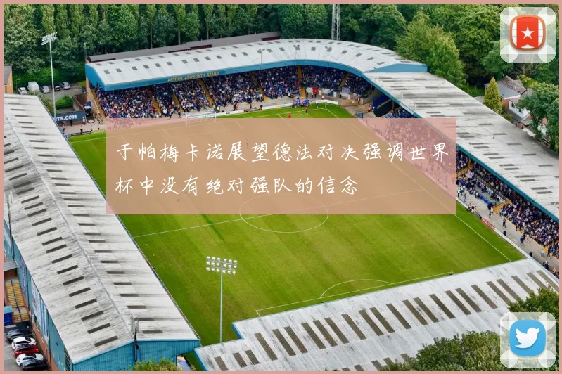 于帕梅卡诺展望德法对决强调世界杯中没有绝对强队的信念